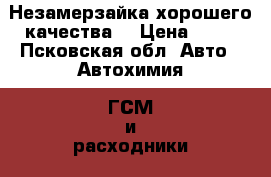 Незамерзайка хорошего качества  › Цена ­ 40 - Псковская обл. Авто » Автохимия, ГСМ и расходники   
